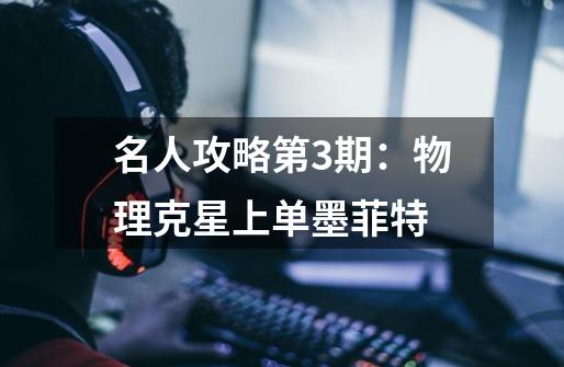 名人攻略第3期:物理克星上单墨菲特-第1张-游戏信息-龙启网