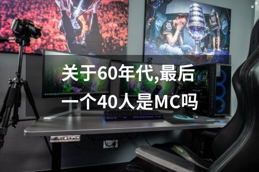 关于60年代,最后一个40人是MC吗-第1张-游戏信息-龙启网