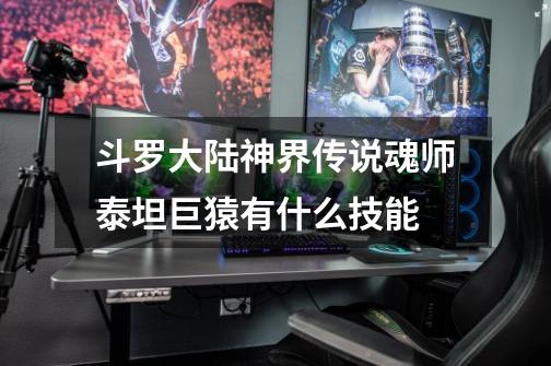 斗罗大陆神界传说魂师泰坦巨猿有什么技能-第1张-游戏信息-龙启网