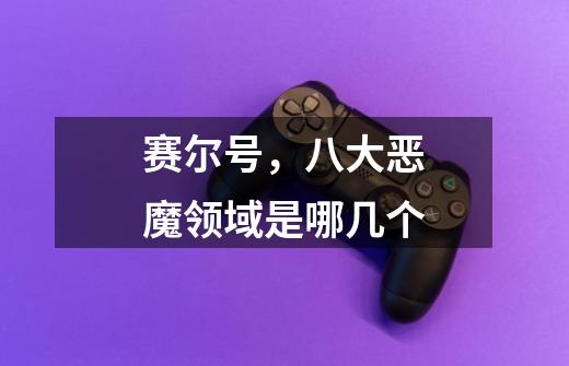 赛尔号,八大恶魔领域是哪几个-第1张-游戏信息-龙启网