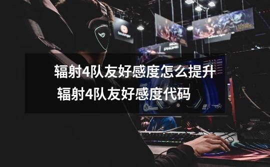 辐射4队友好感度怎么提升 辐射4队友好感度代码-第1张-游戏信息-龙启网