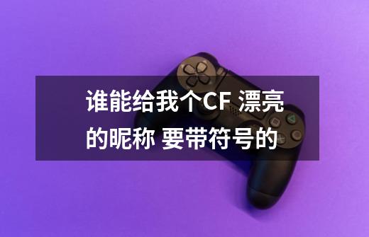 谁能给我个CF 漂亮的昵称 要带符号的-第1张-游戏信息-龙启网