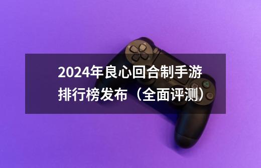 2024年良心回合制手游排行榜发布(全面评测)-第1张-游戏信息-龙启网