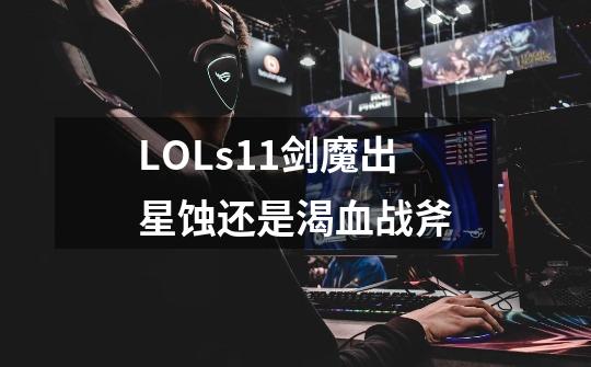LOLs11剑魔出星蚀还是渴血战斧-第1张-游戏信息-龙启网