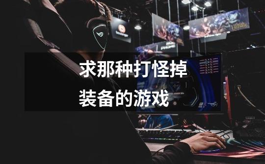 求那种打怪掉装备的游戏-第1张-游戏信息-龙启网