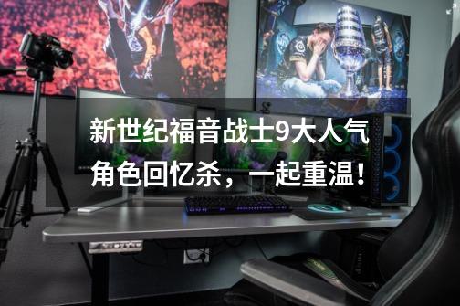 新世纪福音战士9大人气角色回忆杀,一起重温!-第1张-游戏信息-龙启网