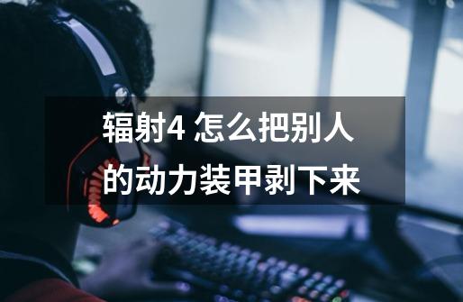 辐射4 怎么把别人的动力装甲剥下来-第1张-游戏信息-龙启网