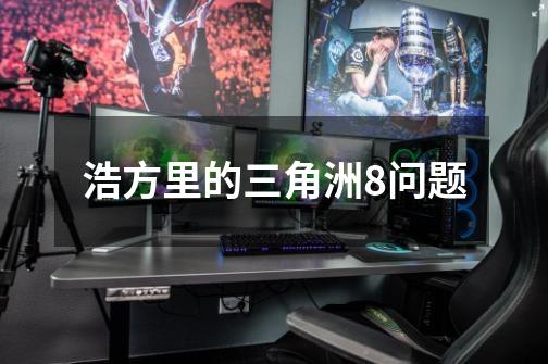浩方里的三角洲8问题-第1张-游戏信息-龙启网