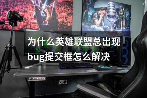 为什么英雄联盟总出现bug提交框怎么解决-第1张-游戏信息-龙启网