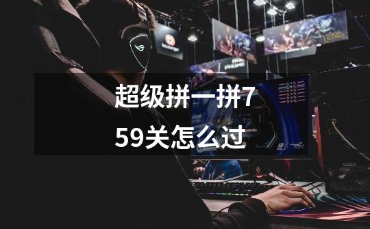 超级拼一拼759关怎么过-第1张-游戏信息-龙启网