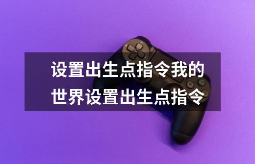 设置出生点指令我的世界设置出生点指令-第1张-游戏信息-龙启网