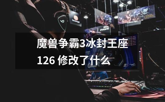 魔兽争霸3冰封王座1.26 修改了什么-第1张-游戏信息-龙启网