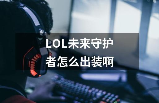 LOL未来守护者怎么出装啊-第1张-游戏信息-龙启网