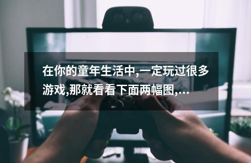 在你的童年生活中,一定玩过很多游戏,那就看看下面两幅图,把游戏的名称写出来-第1张-游戏信息-龙启网