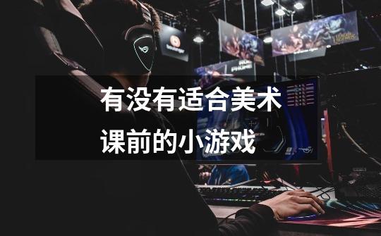 有没有适合美术课前的小游戏-第1张-游戏信息-龙启网