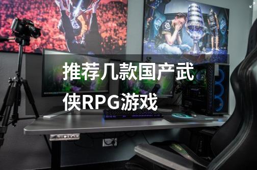 推荐几款国产武侠RPG游戏-第1张-游戏信息-龙启网