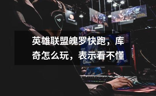 英雄联盟魄罗快跑，库奇怎么玩，表示看不懂-第1张-游戏信息-龙启网