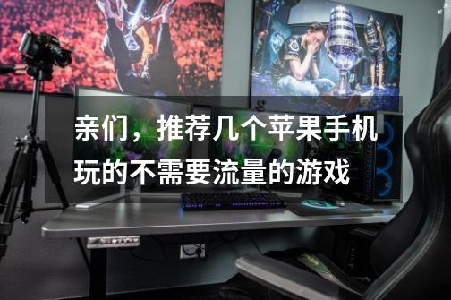 亲们，推荐几个苹果手机玩的不需要流量的游戏-第1张-游戏信息-龙启网