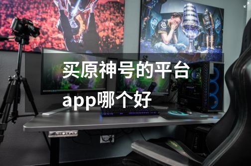 买原神号的平台app哪个好-第1张-游戏信息-龙启网
