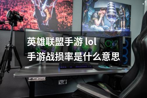 英雄联盟手游 lol手游战损率是什么意思-第1张-游戏信息-龙启网
