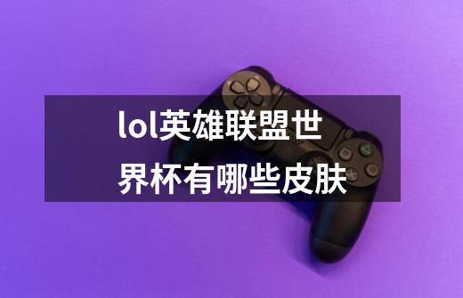 lol英雄联盟世界杯有哪些皮肤-第1张-游戏信息-龙启网