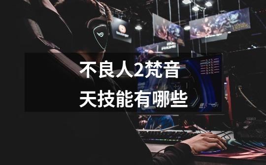 不良人2梵音天技能有哪些-第1张-游戏信息-龙启网