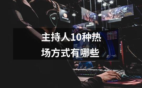 主持人10种热场方式有哪些-第1张-游戏信息-龙启网