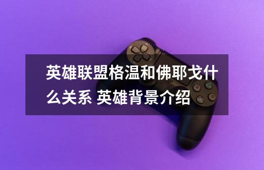 英雄联盟格温和佛耶戈什么关系 英雄背景介绍-第1张-游戏信息-龙启网