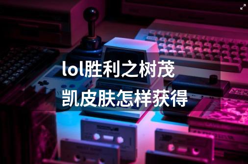 lol胜利之树茂凯皮肤怎样获得-第1张-游戏信息-龙启网
