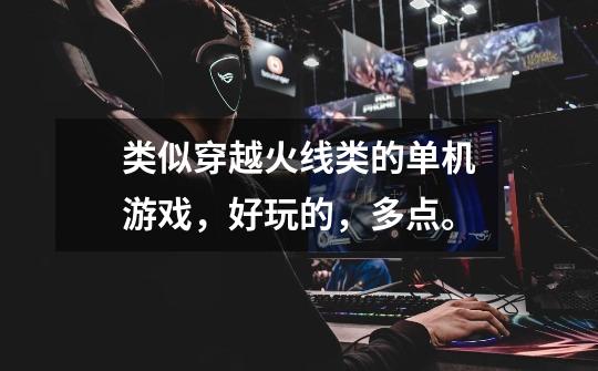 类似穿越火线类的单机游戏,好玩的,多点。-第1张-游戏信息-龙启网