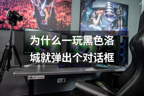 为什么一玩黑色洛城就弹出个对话框-第1张-游戏信息-龙启网