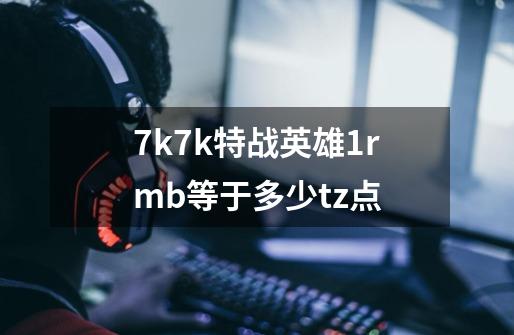 7k7k特战英雄1rmb等于多少tz点-第1张-游戏信息-龙启网