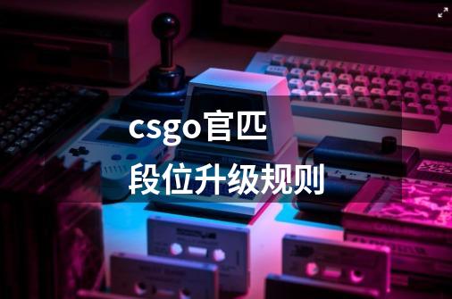 csgo官匹段位升级规则-第1张-游戏信息-龙启网