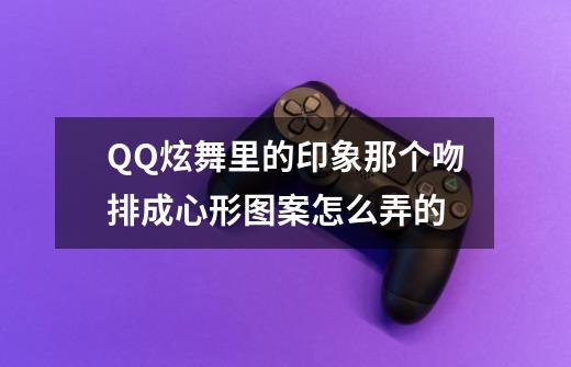 QQ炫舞里的印象那个吻排成心形图案怎么弄的-第1张-游戏信息-龙启网