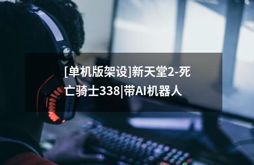[单机版架设]新天堂2-死亡骑士338|带AI机器人-第1张-游戏信息-龙启网