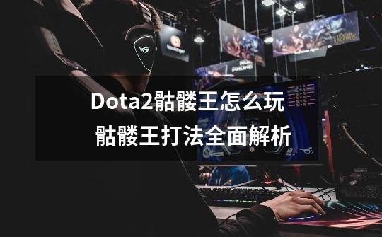 Dota2骷髅王怎么玩 骷髅王打法全面解析-第1张-游戏信息-龙启网