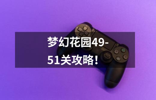 梦幻花园49-51关攻略!-第1张-游戏信息-龙启网