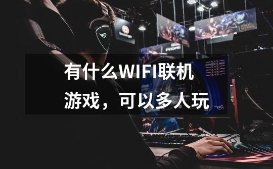有什么WIFI联机游戏，可以多人玩-第1张-游戏信息-龙启网