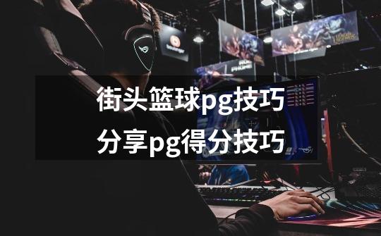 街头篮球pg技巧分享pg得分技巧-第1张-游戏信息-龙启网