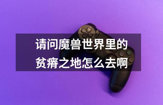 请问魔兽世界里的贫瘠之地怎么去啊.-第1张-游戏信息-龙启网