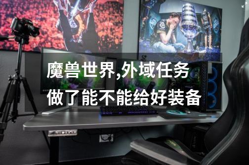 魔兽世界,外域任务做了能不能给好装备-第1张-游戏信息-龙启网