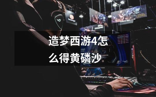 造梦西游4怎么得黄磷沙-第1张-游戏信息-龙启网