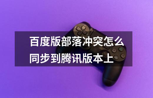 百度版部落冲突怎么同步到腾讯版本上-第1张-游戏信息-龙启网