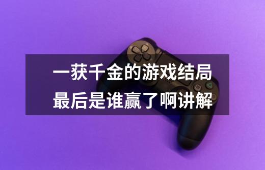 一获千金的游戏结局最后是谁赢了啊讲解-第1张-游戏信息-龙启网