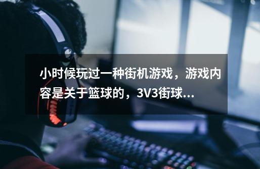 小时候玩过一种街机游戏，游戏内容是关于篮球的，3V3街球模式，有美国队啊法国队那种-第1张-游戏信息-龙启网