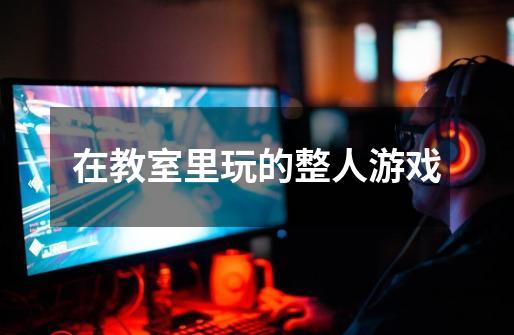 在教室里玩的整人游戏-第1张-游戏信息-龙启网