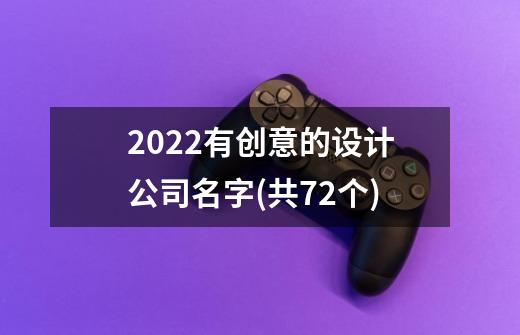 2022有创意的设计公司名字(共72个)-第1张-游戏信息-龙启网