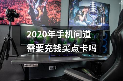 2020年手机问道需要充钱买点卡吗-第1张-游戏信息-龙启网