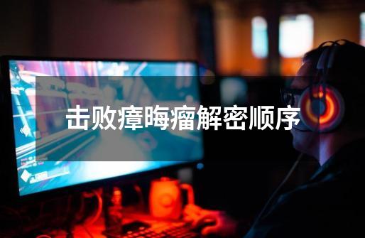 击败瘴晦瘤解密顺序-第1张-游戏信息-龙启网