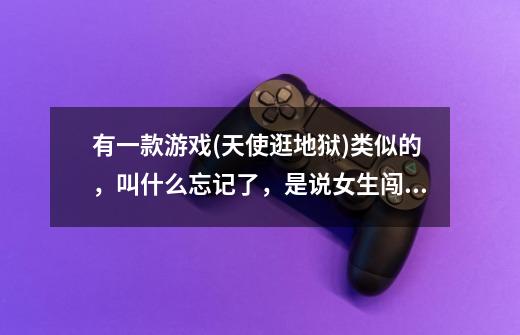 有一款游戏(天使逛地狱)类似的,叫什么忘记了,是说女生闯学院的-第1张-游戏信息-龙启网